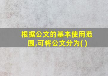 根据公文的基本使用范围,可将公文分为( )